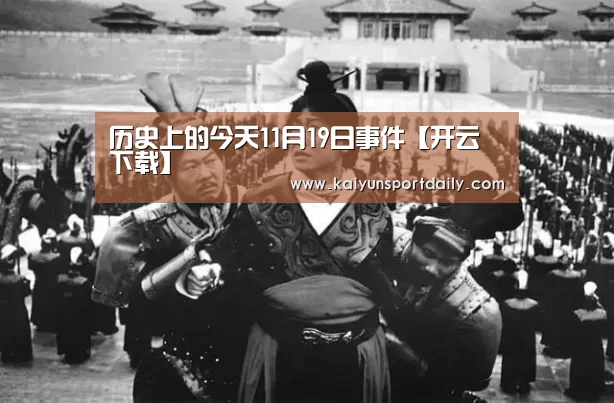 历史上的今天11月19日事件【开云下载】(图3) 开云平台